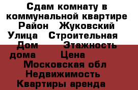 Сдам комнату в коммунальной квартире › Район ­ Жуковский › Улица ­ Строительная › Дом ­ 8 › Этажность дома ­ 5 › Цена ­ 10 000 - Московская обл. Недвижимость » Квартиры аренда   